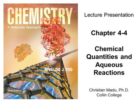 Christian Madu, Ph.D. Collin College Lecture Presentation Chapter 4-4 Chemical Quantities and Aqueous Reactions.