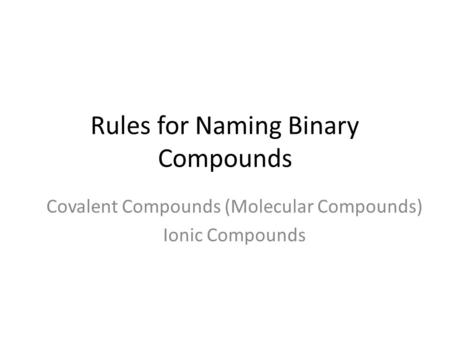 Rules for Naming Binary Compounds Covalent Compounds (Molecular Compounds) Ionic Compounds.