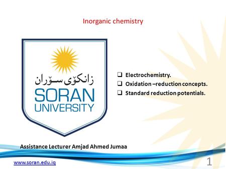 Www.soran.edu.iq Inorganic chemistry Assistance Lecturer Amjad Ahmed Jumaa  Electrochemistry.  Oxidation –reduction concepts.  Standard reduction potentials.