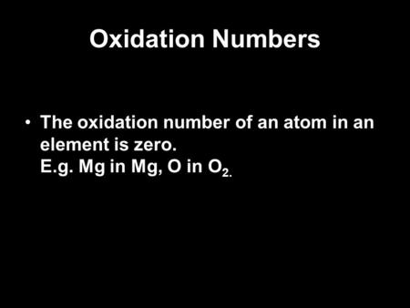 Oxidation Numbers The oxidation number of an atom in an element is zero. E.g. Mg in Mg, O in O 2.