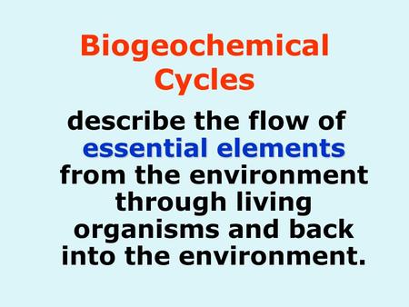 Essential elements describe the flow of essential elements from the environment through living organisms and back into the environment. Biogeochemical.