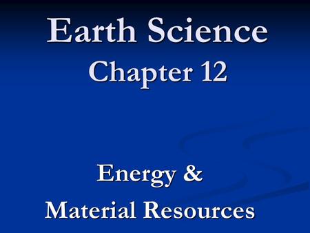 Earth Science Chapter 12 Energy & Material Resources.