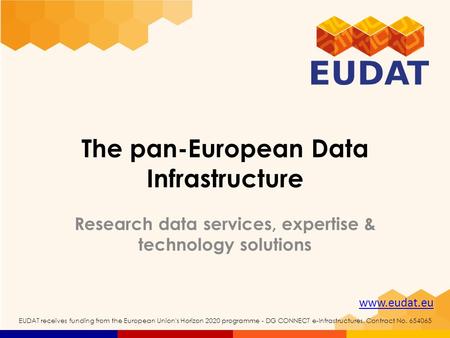Www.eudat.eu EUDAT receives funding from the European Union's Horizon 2020 programme - DG CONNECT e-Infrastructures. Contract No. 654065 The pan-European.