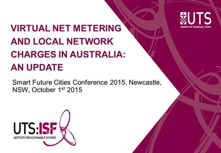 VIRTUAL NET METERING AND LOCAL NETWORK CHARGES IN AUSTRALIA: AN UPDATE Smart Future Cities Conference 2015, Newcastle, NSW, October 1 st 2015.