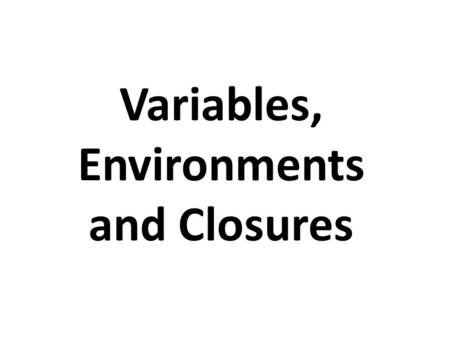 Variables, Environments and Closures. Overview Touch on the notions of variable extent and scope Introduce the notions of lexical scope and dynamic.