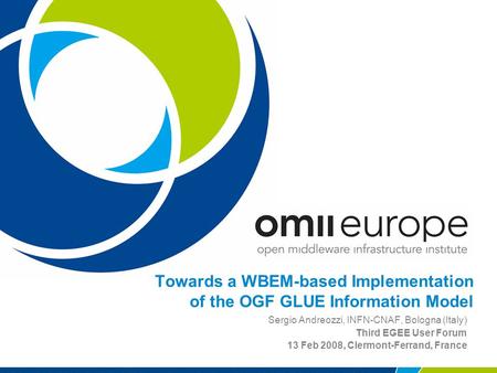 Towards a WBEM-based Implementation of the OGF GLUE Information Model Sergio Andreozzi, INFN-CNAF, Bologna (Italy) Third EGEE User Forum 13 Feb 2008, Clermont-Ferrand,