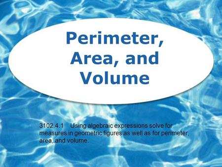Perimeter, Area, and Volume 3102.4.1 Using algebraic expressions solve for measures in geometric figures as well as for perimeter, area, and volume.