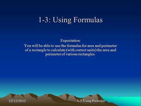 12/12/2015 1-3: Using Formulas Expectation: You will be able to use the formulas for area and perimeter of a rectangle to calculate (with correct units)