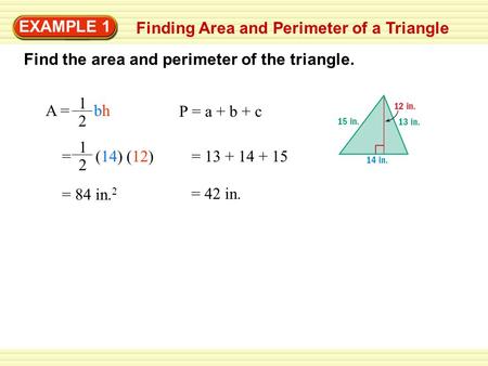 EXAMPLE 1 Finding Area and Perimeter of a Triangle Find the area and perimeter of the triangle. A = bh 1 2 P = a + b + c = (14) (12) 1 2 = 13 + 14 + 15.