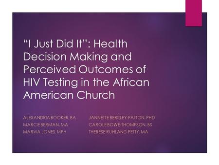 “I Just Did It”: Health Decision Making and Perceived Outcomes of HIV Testing in the African American Church ALEXANDRIA BOOKER, BAJANNETTE BERKLEY-PATTON,