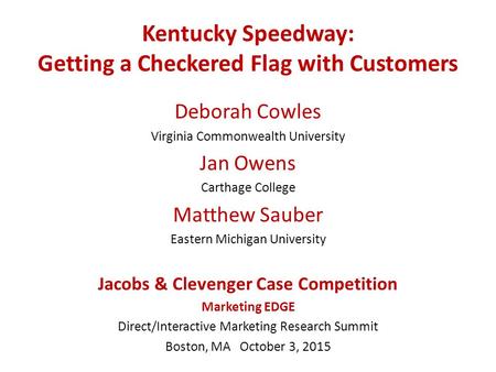 Kentucky Speedway: Getting a Checkered Flag with Customers Deborah Cowles Virginia Commonwealth University Jan Owens Carthage College Matthew Sauber Eastern.