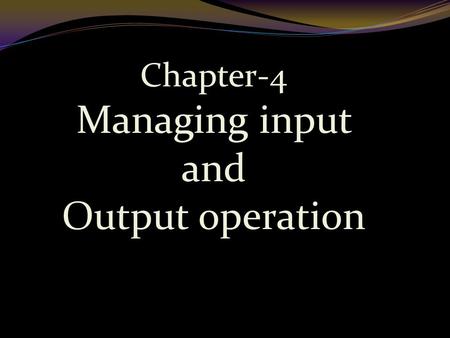 Chapter-4 Managing input and Output operation.  Reading, processing and writing of data are three essential functions of a computer program.  Most programs.