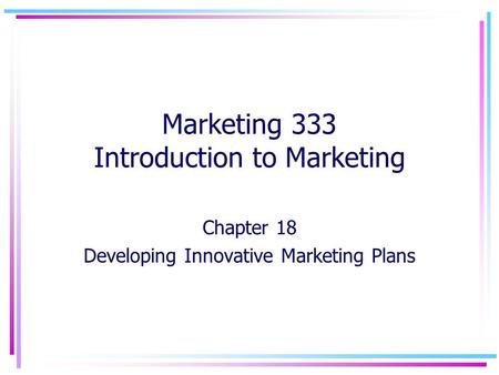 Marketing 333 Introduction to Marketing Chapter 18 Developing Innovative Marketing Plans.