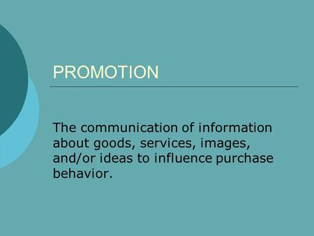PROMOTION The communication of information about goods, services, images, and/or ideas to influence purchase behavior.