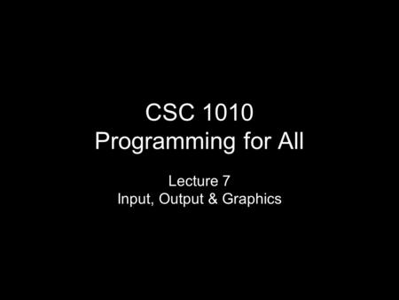 CSC 1010 Programming for All Lecture 7 Input, Output & Graphics.