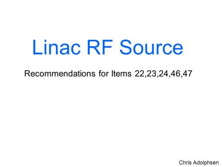 Linac RF Source Recommendations for Items 22,23,24,46,47 Chris Adolphsen.