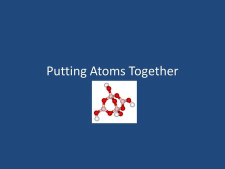 Putting Atoms Together. Why do atoms combine? To become more stable by gaining, losing or sharing electrons.