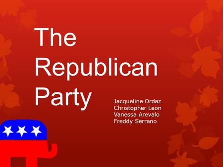 The Republican Party Jacqueline Ordaz Christopher Leon Vanessa Arevalo Freddy Serrano.
