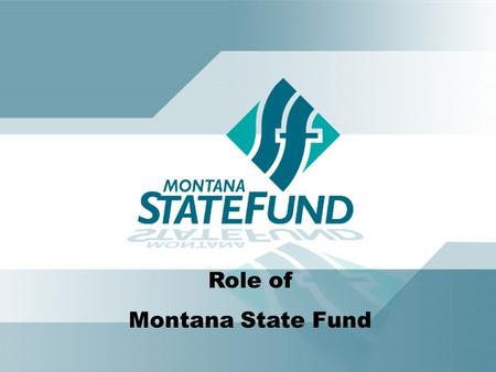 Role of Montana State Fund. Montana State Fund is committed to the health and economic prosperity of Montana through superior service, leadership and.