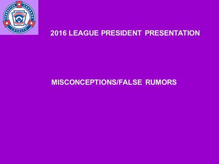 2016 LEAGUE PRESIDENT PRESENTATION MISCONCEPTIONS/FALSE RUMORS.