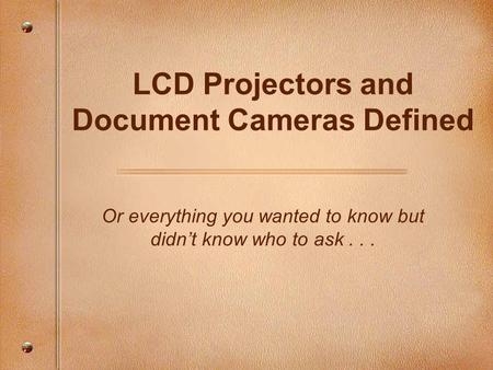 LCD Projectors and Document Cameras Defined Or everything you wanted to know but didn’t know who to ask...
