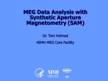 MEG Data Analysis with Synthetic Aperture Magnetometry (SAM) Dr. Tom Holroyd NIMH MEG Core Facility.