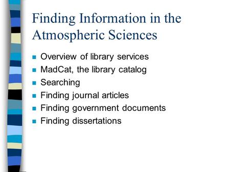 Finding Information in the Atmospheric Sciences n Overview of library services n MadCat, the library catalog n Searching n Finding journal articles n Finding.
