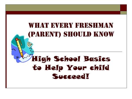 What Every freshman (parent) should know High School Basics to Help Your child Succeed!