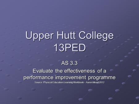Upper Hutt College 13PED AS 3.3 Evaluate the effectiveness of a performance improvement programme Source: Physical Education Learning Workbook – Aaron.