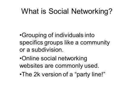 What is Social Networking? Grouping of individuals into specifics groups like a community or a subdivision. Online social networking websites are commonly.