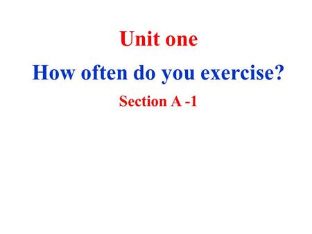 Unit one How often do you exercise? Section A -1.