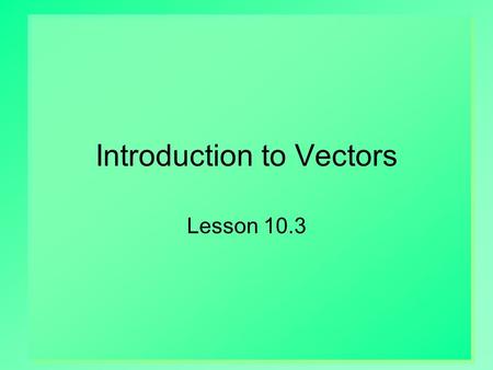 Introduction to Vectors Lesson 10.3. 2 Scalars vs. Vectors Scalars  Quantities that have size but no direction  Examples: volume, mass, distance, temp.
