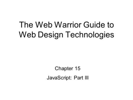 Chapter 15 JavaScript: Part III The Web Warrior Guide to Web Design Technologies.