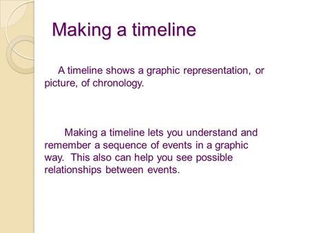 Making a timeline A timeline shows a graphic representation, or picture, of chronology. Making a timeline lets you understand and remember a sequence of.