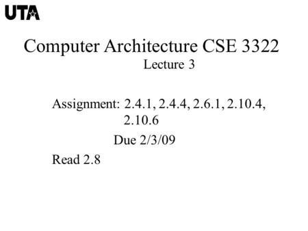 Computer Architecture CSE 3322 Lecture 3 Assignment: 2.4.1, 2.4.4, 2.6.1, 2.10.4, 2.10.6 Due 2/3/09 Read 2.8.