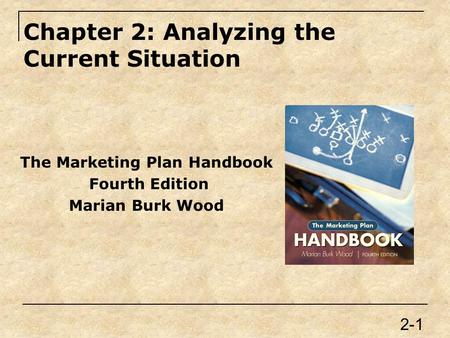 Chapter 2: Analyzing the Current Situation The Marketing Plan Handbook Fourth Edition Marian Burk Wood 2-1.