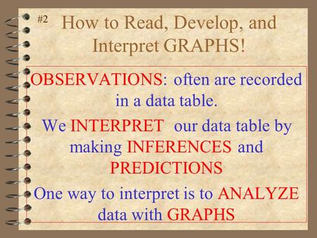 How to Read, Develop, and Interpret GRAPHS! OBSERVATIONS: often are recorded in a data table. We INTERPRET our data table by making INFERENCES and PREDICTIONS.