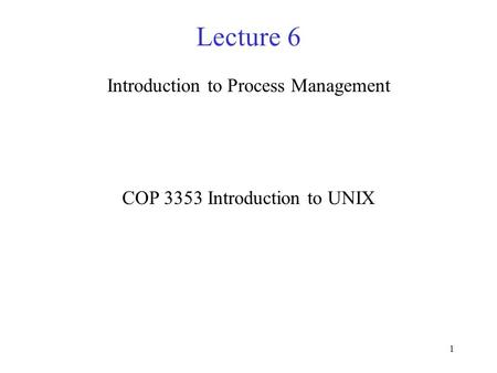 1 Lecture 6 Introduction to Process Management COP 3353 Introduction to UNIX.