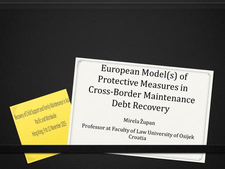European Model(s) of Protective Measures in Cross-Border Maintenance Debt Recovery Mirela Župan Professor at Faculty of Law University of Osijek Croatia.