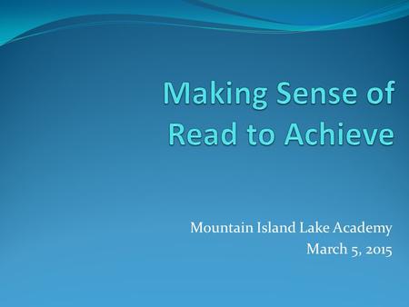 Mountain Island Lake Academy March 5, 2015. What is Read to Achieve? The Read to Achieve program is a part of the Excellent Public Schools Act which became.