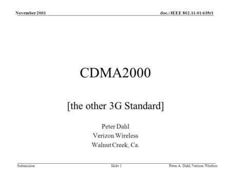 Doc.: IEEE 802.11-01/635r1 Submission November 2001 Peter A. Dahl, Verizon WirelessSlide 1 CDMA2000 [the other 3G Standard] Peter Dahl Verizon Wireless.