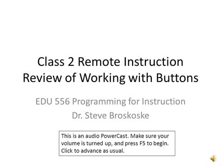 Class 2 Remote Instruction Review of Working with Buttons EDU 556 Programming for Instruction Dr. Steve Broskoske This is an audio PowerCast. Make sure.