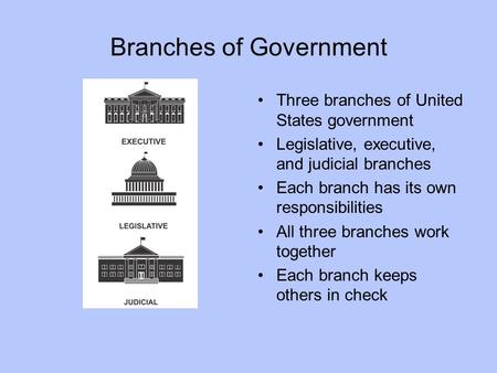 Branches of Government Three branches of United States government Legislative, executive, and judicial branches Each branch has its own responsibilities.
