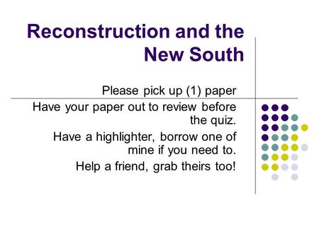 Reconstruction and the New South Please pick up (1) paper Have your paper out to review before the quiz. Have a highlighter, borrow one of mine if you.