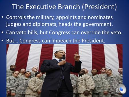 The Executive Branch (President) Controls the military, appoints and nominates judges and diplomats, heads the government. Can veto bills, but Congress.