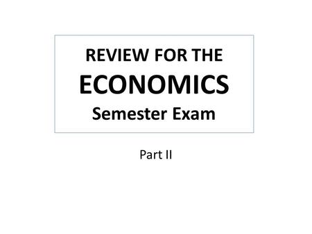 Part II REVIEW FOR THE ECONOMICS Semester Exam. ADVANTAGE and DISADVANTAGE: Sole Proprietorship ADVANTAGE: there is easy entry into the market; you are.