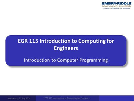 EGR 115 Introduction to Computing for Engineers Introduction to Computer Programming Wednesday 27 Aug 2014 EGR 115 Introduction to Computing for Engineers.