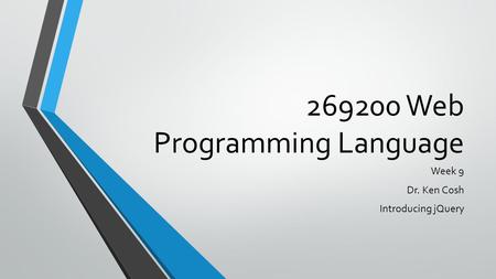 269200 Web Programming Language Week 9 Dr. Ken Cosh Introducing jQuery.