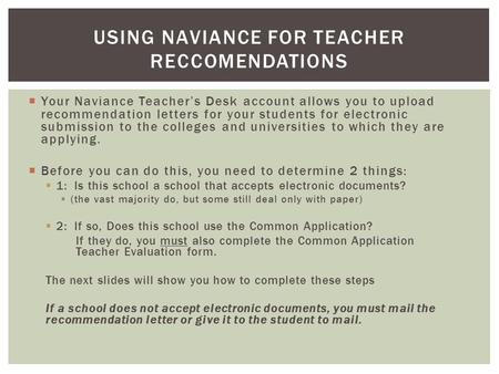  Your Naviance Teacher’s Desk account allows you to upload recommendation letters for your students for electronic submission to the colleges and universities.