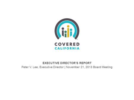EXECUTIVE DIRECTOR’S REPORT Peter V. Lee, Executive Director | November 21, 2013 Board Meeting.